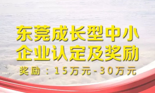 東莞成長型中小企業(yè)達(dá)到認(rèn)定條件即可獲得15萬至30萬獎勵！