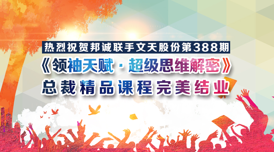 熱烈祝賀邦誠聯(lián)手文天股份第388期《領(lǐng)袖天賦·超級思維解密》總裁精品課程完美結(jié)業(yè)